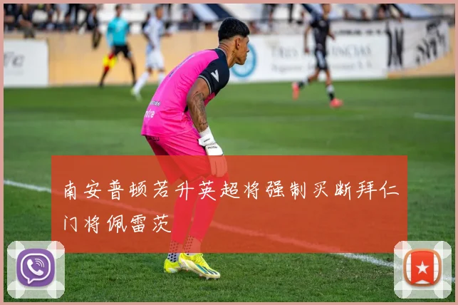 南安普顿若升英超将强制买断拜仁门将佩雷茨