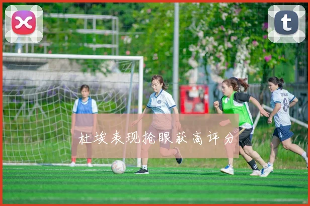 杜埃表现抢眼获高评分